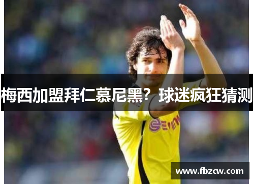 梅西加盟拜仁慕尼黑？球迷疯狂猜测